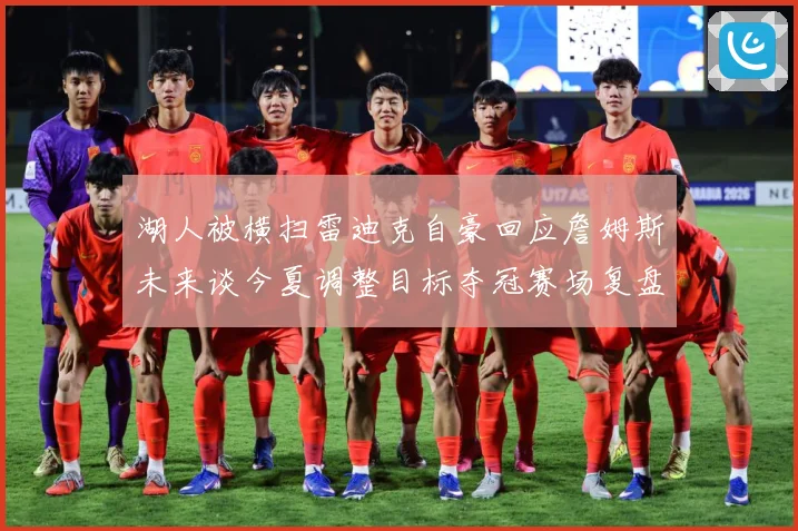湖人被横扫雷迪克自豪回应詹姆斯未来谈今夏调整目标夺冠赛场复盘