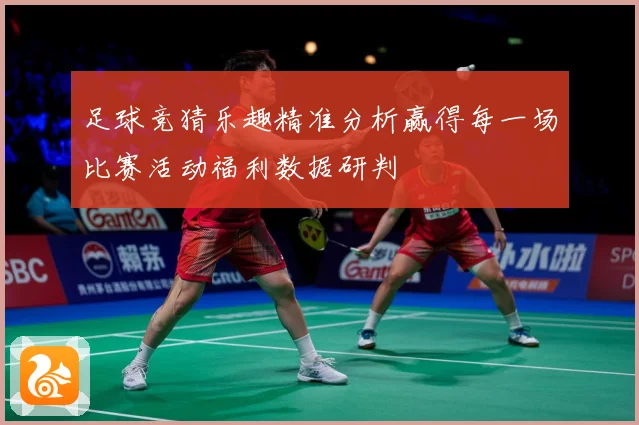 足球竞猜乐趣精准分析赢得每一场比赛活动福利数据研判