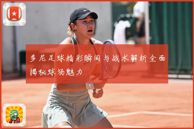 多尼足球精彩瞬间与战术解析全面揭秘球场魅力