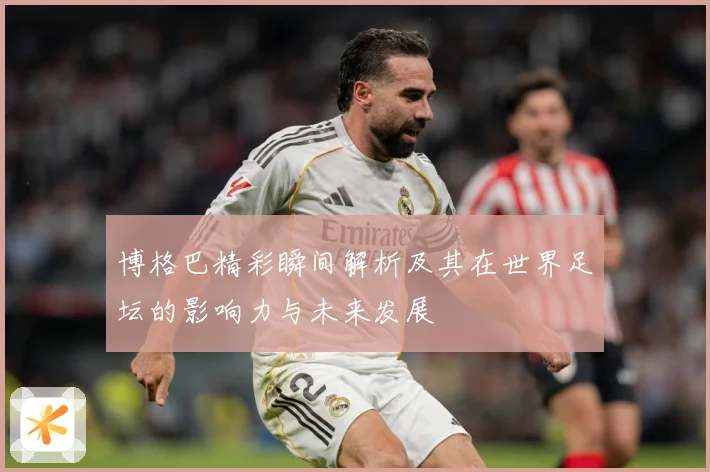 博格巴精彩瞬间解析及其在世界足坛的影响力与未来发展