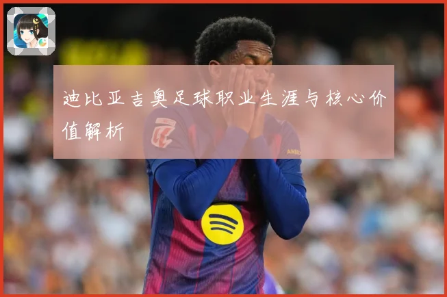 迪比亚吉奥足球职业生涯与核心价值解析