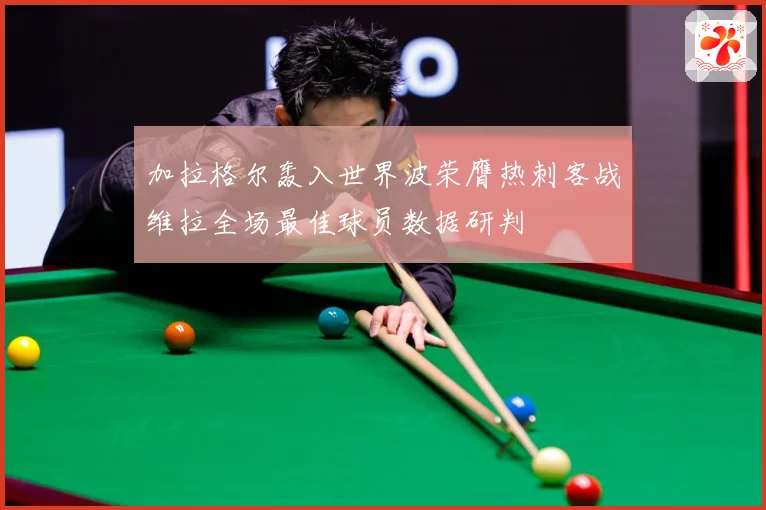 加拉格尔轰入世界波荣膺热刺客战维拉全场最佳球员数据研判