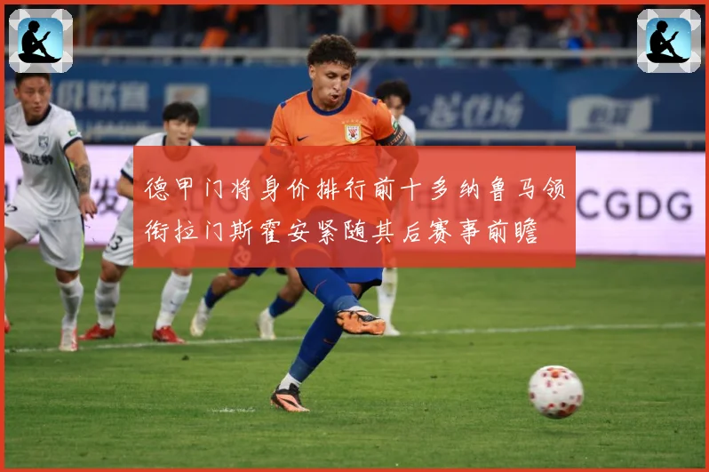 德甲门将身价排行前十多纳鲁马领衔拉门斯霍安紧随其后赛事前瞻