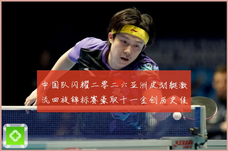 中国队闪耀二零二六亚洲皮划艇激流回旋锦标赛豪取十一金创历史佳成长观察