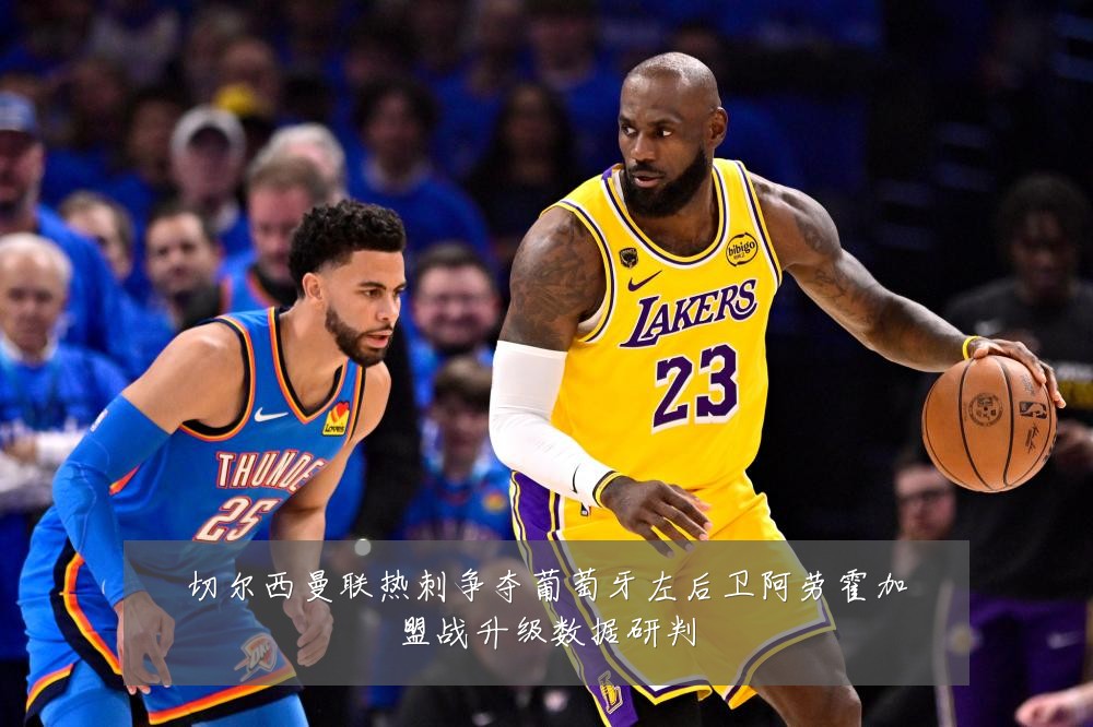 切尔西曼联热刺争夺葡萄牙左后卫阿劳霍加盟战升级数据研判