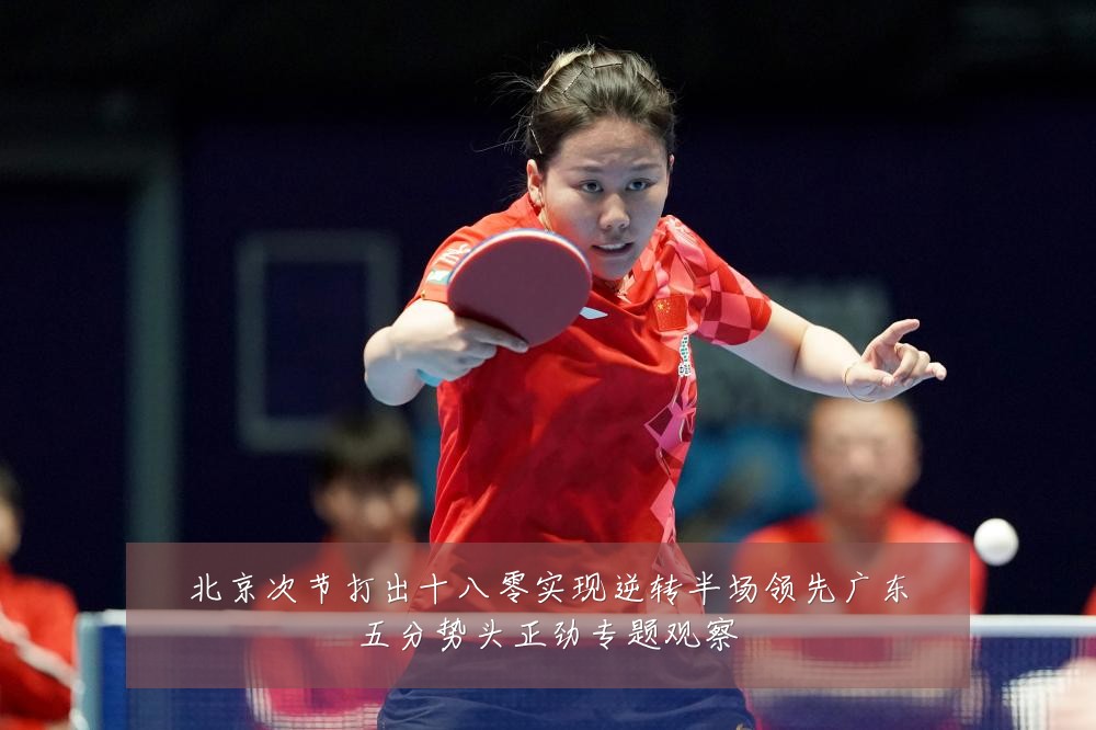 北京次节打出十八零实现逆转半场领先广东五分势头正劲专题观察
