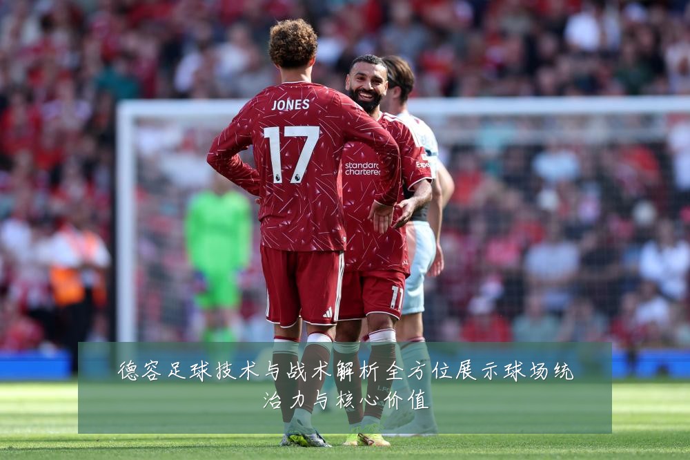 德容足球技术与战术解析全方位展示球场统治力与核心价值
